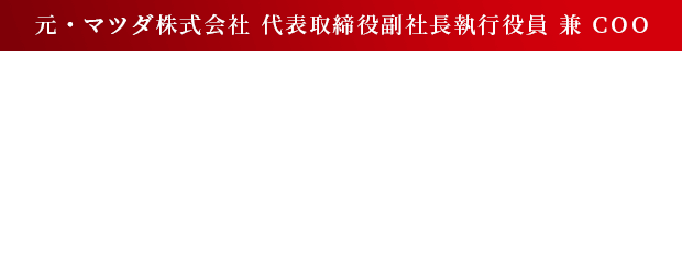 元・マツダ株式会社 代表取締役副社長執行役員 兼 COO 藤原清志によるコンサルティング、始動